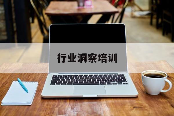 行业洞察培训(行业洞察能力 如何体现)
