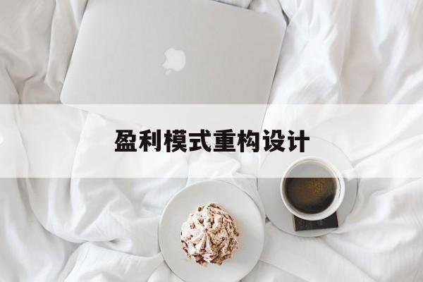 盈利模式重构设计(盈利模式重构设计方案) 盈利模式重构设计(盈利模式重构设计方案)