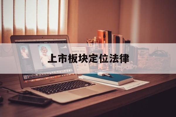 上市板块定位法律(说说各板块上市标准,特点)